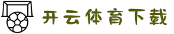 开云·体育 (Kaiyun)官网-App下载